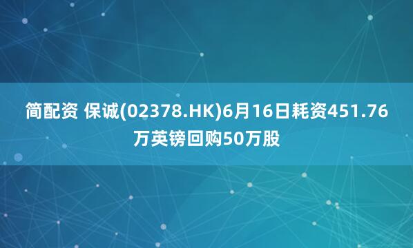 简配资 保诚(02378.HK)6月16日耗资451.76万英镑回购50万股