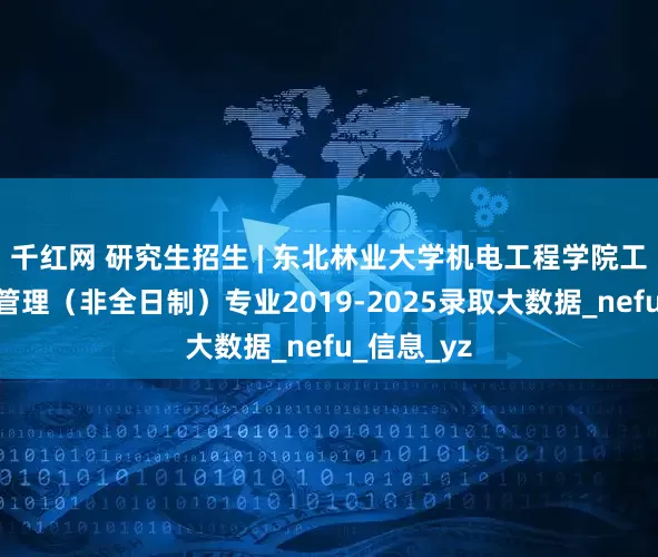 千红网 研究生招生 | 东北林业大学机电工程学院工业工程与管理（非全日制）专业2019-2025录取大数据_nefu_信息_yz