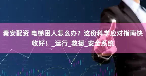 秦安配资 电梯困人怎么办？这份科学应对指南快收好！_运行_救援_安全系统