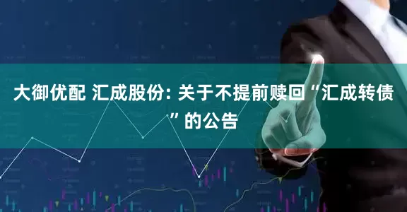 大御优配 汇成股份: 关于不提前赎回“汇成转债”的公告