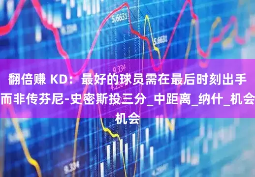 翻倍赚 KD：最好的球员需在最后时刻出手而非传芬尼-史密斯投三分_中距离_纳什_机会