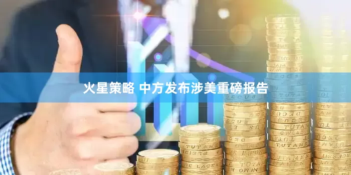 火星策略 中方发布涉美重磅报告