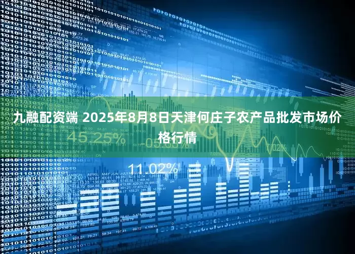 九融配资端 2025年8月8日天津何庄子农产品批发市场价格行情