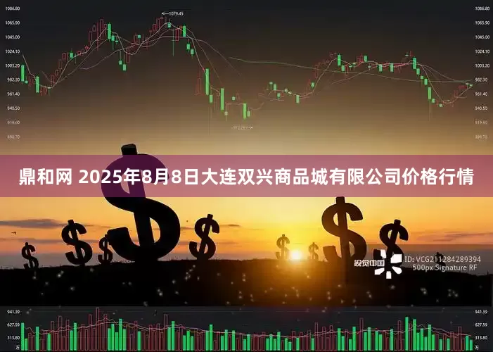 鼎和网 2025年8月8日大连双兴商品城有限公司价格行情