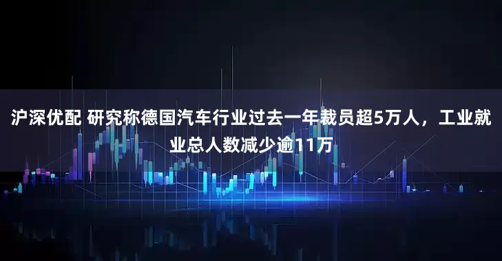 沪深优配 研究称德国汽车行业过去一年裁员超5万人，工业就业总人数减少逾11万