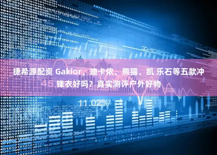 捷希源配资 Gakior、迪卡侬、熊猫、凯 乐石等五款冲锋衣好吗？真实测评户外好物